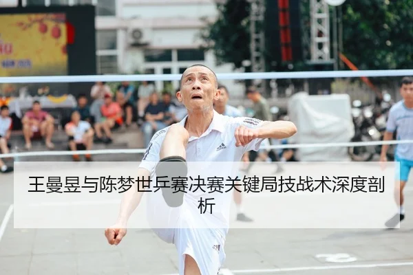 王曼昱与陈梦世乒赛决赛关键局技战术深度剖析 | jboesports